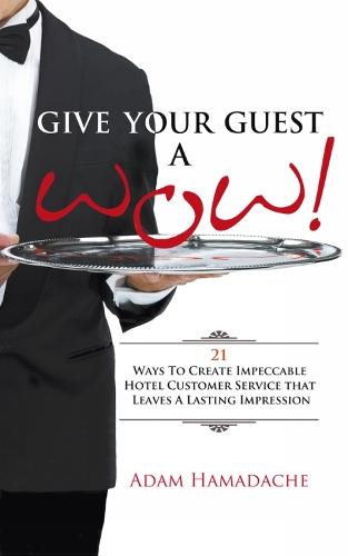 Give Your Guest a Wow!: 21 Ways to Create Impeccable Hotel Customer Service That Leaves a Lasting Impression
