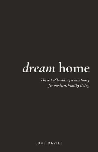 Dream Home: The art of building a sanctuary for modern, healthy living