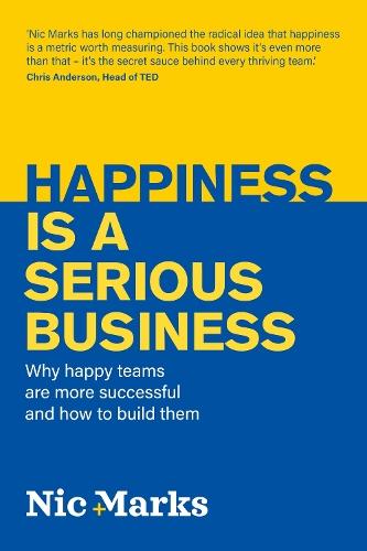 Happiness is a serious business: Why happy teams are more successful and how to build them