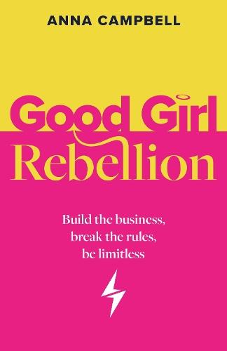 Good Girl Rebellion: Build the business, break the rules, be limitless