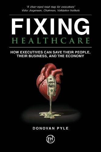 Fixing Healthcare: How Executives Can Save Their People, Their Business, and the Economy