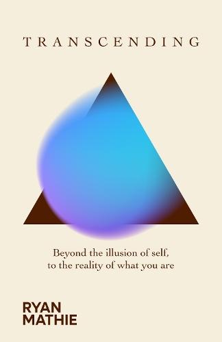 Transcending: Beyond the illusion of self, to the reality of what you are