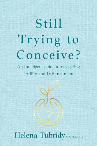 Still Trying To Conceive?: An intelligent guide to navigating fertility and IVF treatment