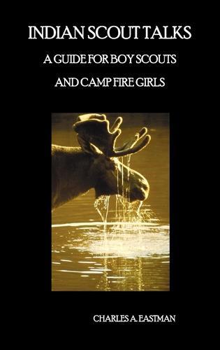 Indian Scout Talks: A Guide for Boy Scouts and Camp Fire Girls, Fully Illustrated
