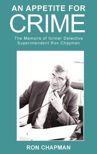 An Appetite for Crime - The Memoirs of Former Detective Superintendent Ron Chapman