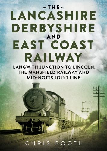 The Lancashire Derbyshire and East Coast Railway: Langwith Junction to Lincoln, the Mansfield Railway and Mid-Notts Joint Line