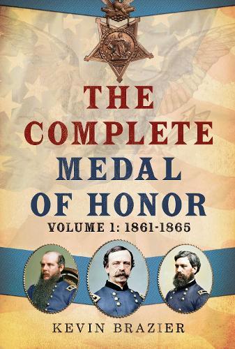 The Complete Medal of Honor: Volume 1: 1861–1865