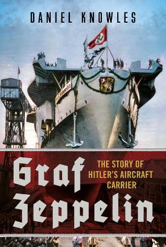 Graf Zeppelin: The Story of Hitler’s Aircraft Carrier