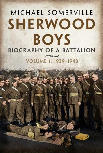 Sherwood Boys: Biography of a Battalion, Volume 1: April 1939–August 1943