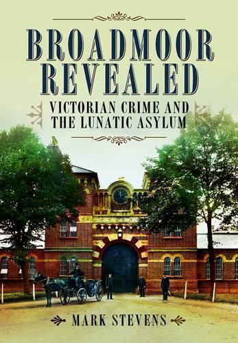 Broadmoor Revealed: Victorian Crime and the Lunatic Asylum