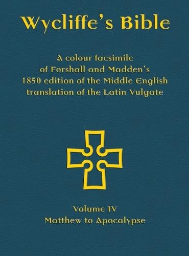 Wycliffe's Bible - A colour facsimile of Forshall and Madden's 1850 edition of the Middle English translation of the Latin Vulgate: Volume IV - Matthew to Apocalypse