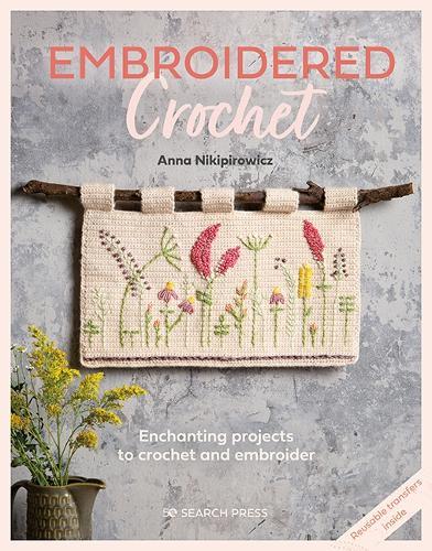 Embroidered Crochet: Enchanting Projects to Crochet and Embroider