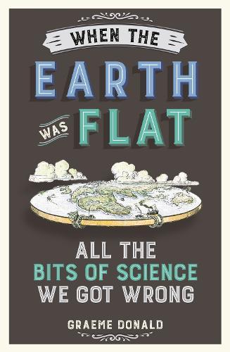 When the Earth Was Flat: All the Bits of Science We Got Wrong