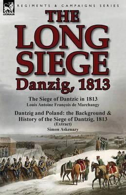 The Long Siege: Danzig, 1813-The Siege of Dantzic, in 1813 by Louis Antoine Francois de Marchangy & Dantzig and Poland: The Background