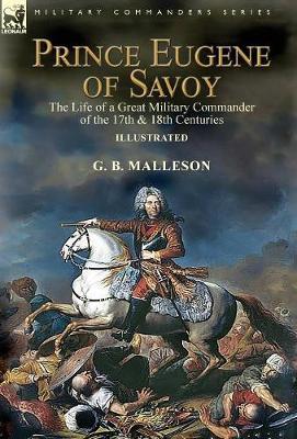 Prince Eugene of Savoy: the Life of a Great Military Commander of the 17th & 18th Centuries
