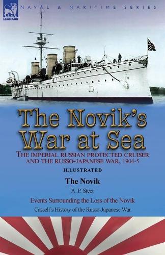 The Novik's War at Sea: the Imperial Russian Protected Cruiser and the Russo-Japanese War, 1904-5: The Novik by A. P. Steer & Events Surrounding the Loss of the Novik from Cassell's History of the Russo-Japanese War