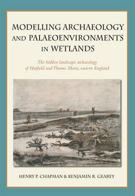 Modelling archaeology and palaeoenvironments in wetlands: The hidden landscape archaeology of Hatfield and Thorne Moors, eastern England