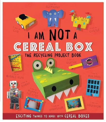 I Am Not A Cereal Box - The Recycling Project Book: 10 Exciting Things to Make with Cereal Boxes