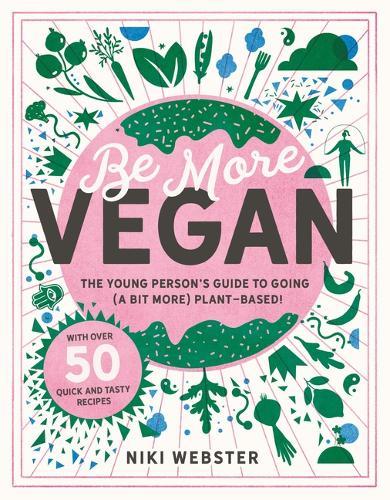Be More Vegan: The Young Person's Guide to Going (a Bit More) Plant-Based!
