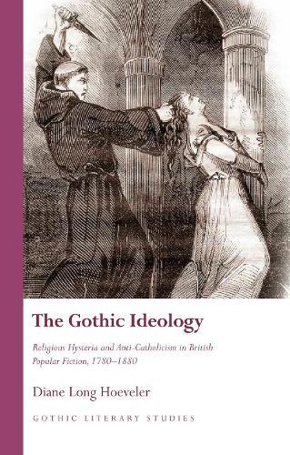 The Gothic Ideology: Religious Hysteria and anti-Catholicism in British Popular Fiction, 1780-1880