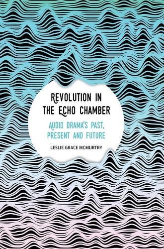 Revolution in the Echo Chamber: Audio Drama's Past, Present and Future