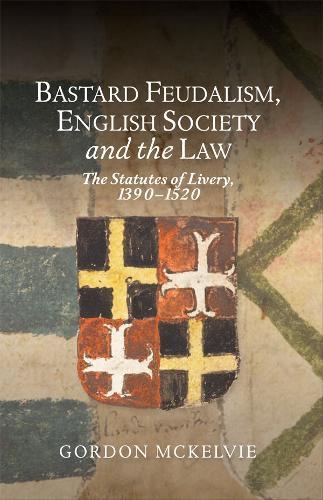 Bastard Feudalism, English Society and the Law: The Statutes of Livery, 1390-1520