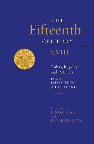 The Fifteenth Century XVIII: Rulers, Regions and Retinues. Essays presented to A.J. Pollard