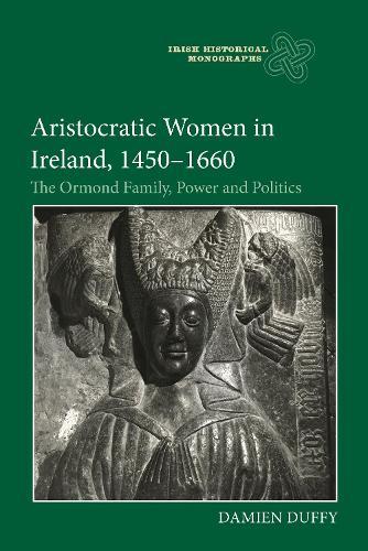Aristocratic Women in Ireland, 1450-1660: The Ormond Family, Power and Politics