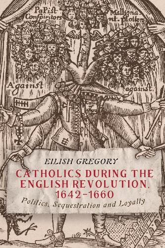 Catholics during the English Revolution, 1642-1660: Politics, Sequestration and Loyalty