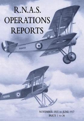R.N.A.S. Operations Reports: Volume 1: November 1915 To June 1917 Parts 1 to 36