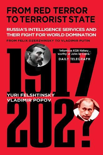 From Red Terror To Terrorist State: Russia's Intelligence Services and their Fight for World Domination: From Felix Dzerzhinsky to Vladimir Putin