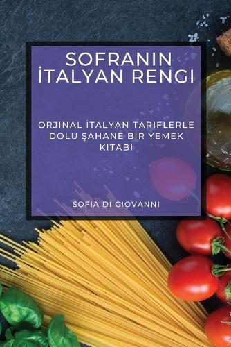 Sofran&#305;n &#304;talyan Rengi: Orjinal &#304;talyan Tariflerle Dolu &#350;ahane Bir Yemek Kitab&#305;