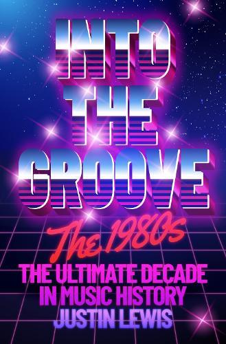 Into the Groove: The 1980s: The Ultimate Decade in Music History
