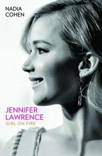 Jennifer Lawrence: Girl on Fire - The Biography