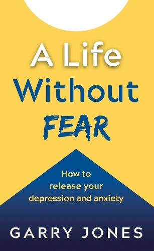 A Life Without Fear: How to release your depression and anxiety