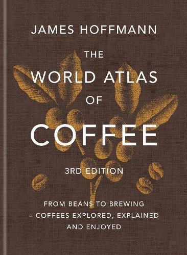 The World Atlas of Coffee 3rd edition: From beans to brewing – coffees explored, explained and enjoyed: the ultimate gift for coffee lovers