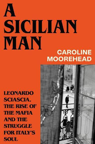 A Sicilian Man: Leonardo Sciascia, the Rise of the Mafia and the Struggle for Italy’s Soul