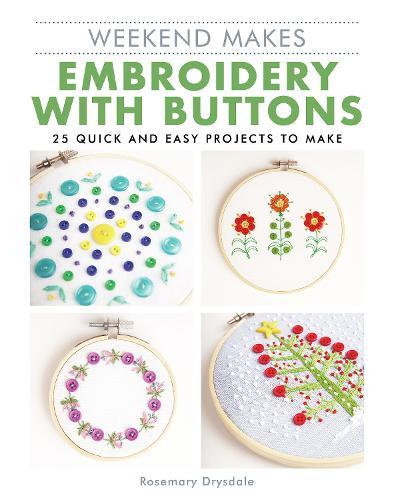 Weekend Makes: Embroidery with Buttons: 25 Quick and Easy Projects to Make