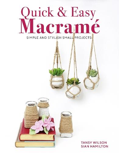 Quick & Easy Macramé: Quick, Simple and Stylish Small Projects