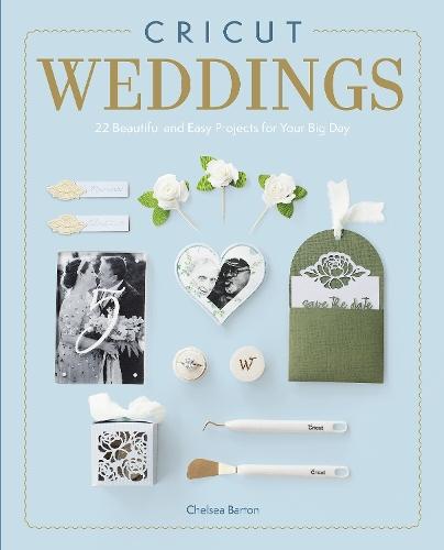 Cricut Weddings: 22 Beautiful and Easy Projects for Your Big Day