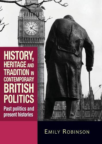 History, Heritage and Tradition in Contemporary British Politics: Past Politics and Present Histories