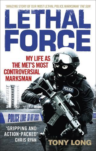 Lethal Force: My Life As the Met’s Most Controversial Marksman