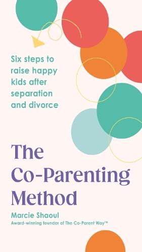 The Co-Parenting Method: Six steps to raise happy kids after separation and divorce