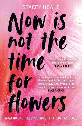 Now is Not the Time for Flowers: What No One Tells You About Life, Love and Loss