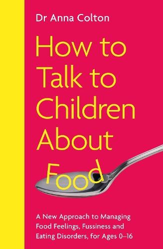 How to Talk to Children About Food: A New Approach to Managing Food Feelings, Fussiness and Eating Disorders, for Ages 0-16
