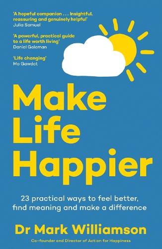 Make Life Happier: 23 Practical Ways to Feel Better, Find Meaning and Make a Difference