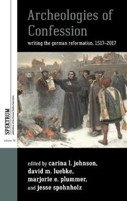 Archeologies of Confession: Writing the German Reformation, 1517-2017