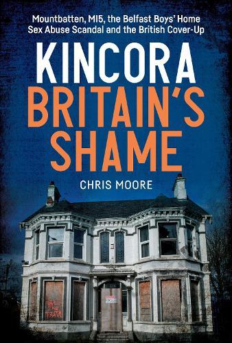 Kincora: Britain's Shame: Mountbatten, MI5, the Belfast Boys’ Home Sex Abuse Scandal and the British Cover-Up