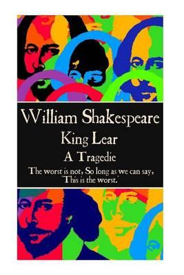 William Shakespeare - King Lear: ""The worst is not, So long as we can say, 'This is the worst.' ""