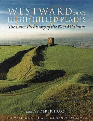 Westward on the High-Hilled Plains: The Later Prehistory of the West Midlands